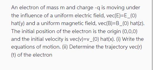An electron of mass m and charge -q is moving under the influence of a uniform electric field, vec(E)=E_(0)
