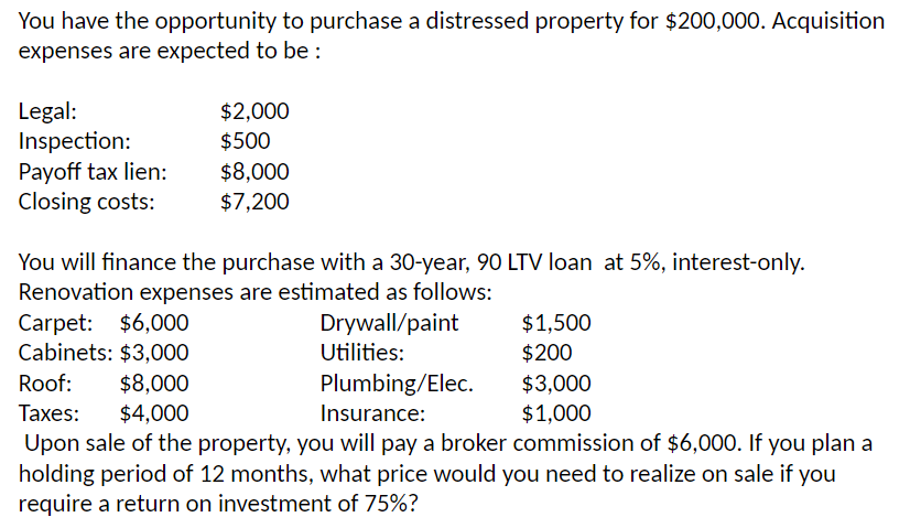 You have the opportunity to purchase a distressed property for $200,000. Acquisition expenses are expected to