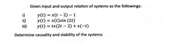 Given input and output relation of systems as the followings: y(t)= x(t2) - 1 y(t) = x(t)sin (2t) iii) y(t) =