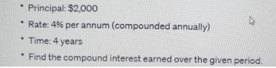 Principal: $2,000 Rate: 4% per annum (compounded annually)  Time: 4 years * Find the compound interest earned