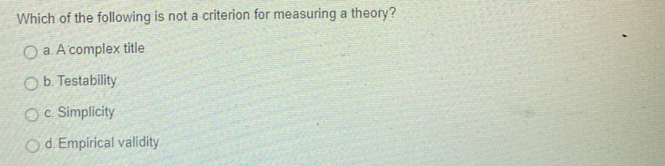 Which of the following is not a criterion for measuring a theory? O a. A complex title O b. Testability O c.