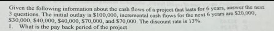 Given the following information about the cash flows of a project that lasts for 6 years, answer the next 3