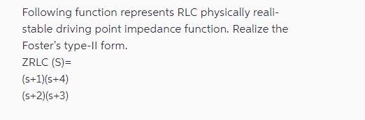 Following function represents RLC physically reali- stable driving point impedance function. Realize the