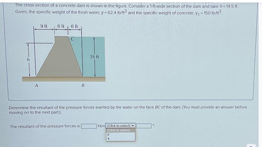 The cross section of a concrete dam is shown in the figure. Consider a 1-ft-wide section of the dam and take