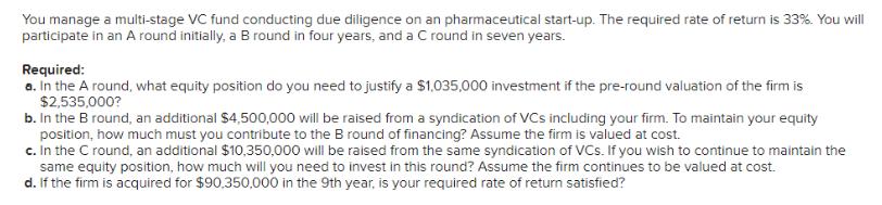 You manage a multi-stage VC fund conducting due diligence on an pharmaceutical start-up. The required rate of