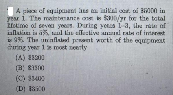 A piece of equipment has an initial cost of $5000 in year 1. The maintenance cost is $300/yr for the total