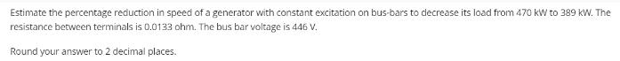 Estimate the percentage reduction in speed of a generator with constant excitation on bus-bars to decrease