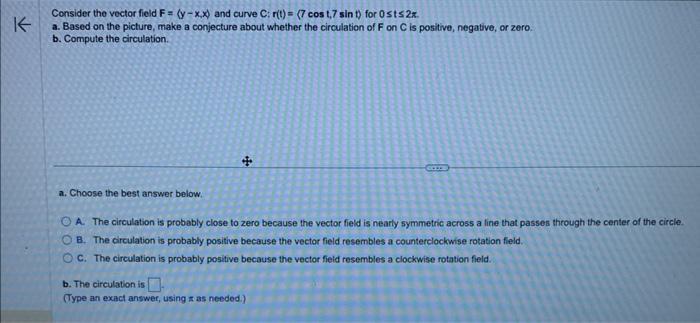 Consider the vector field F= (y-x.x) and curve C: r(t) = (7 cos 1,7 sin t) for Osts 2x. K a. Based on the