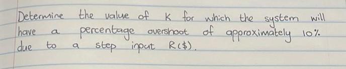 Determine the value of have due a K for which the system will percentage overshoot of approximately 10%. step
