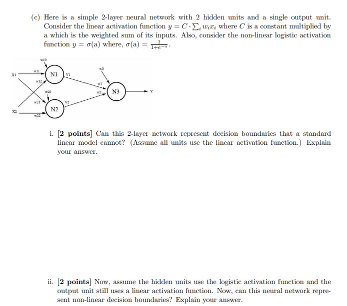 XI X2 (c) Here is a simple 2-layer neural network with 2 hidden units and a single output unit. Consider the