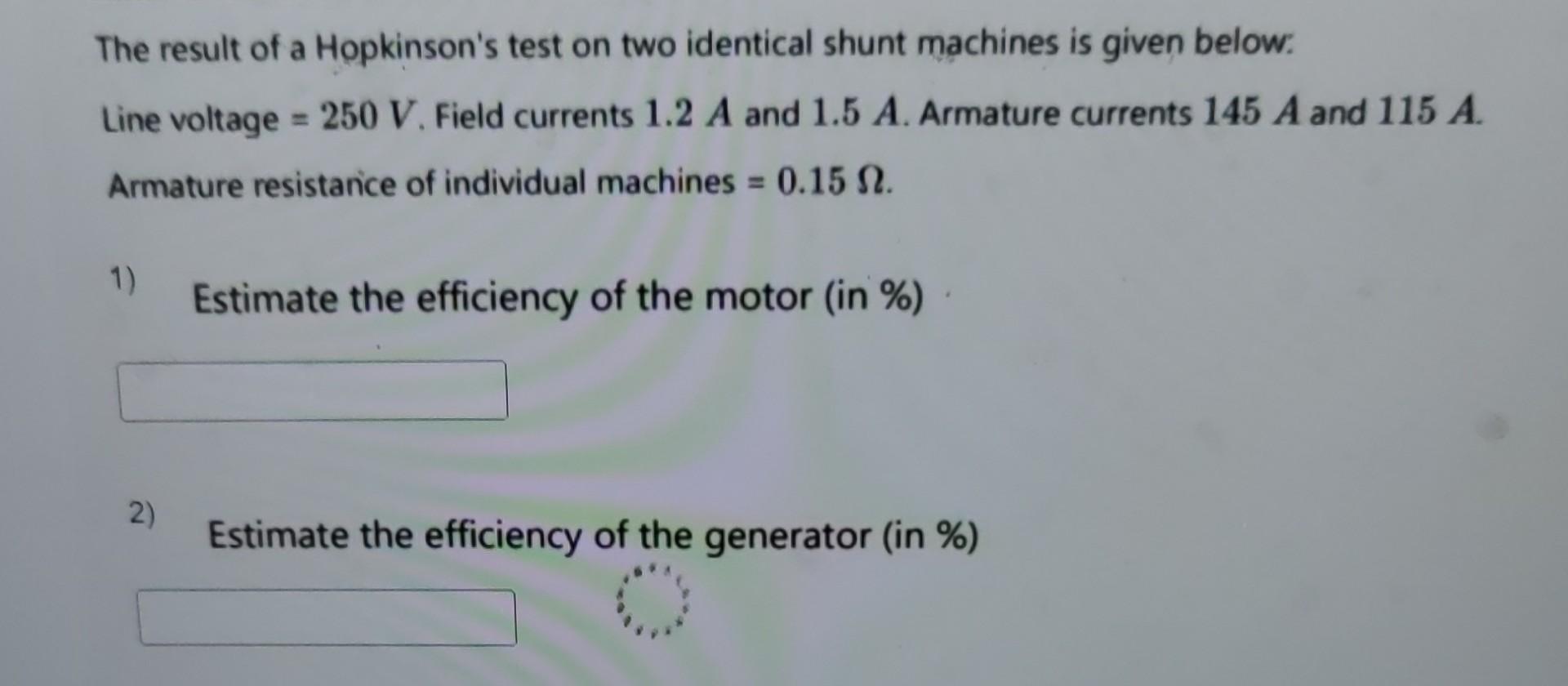 The result of a Hopkinson's test on two identical shunt machines is given below. Line voltage = 250 V. Field