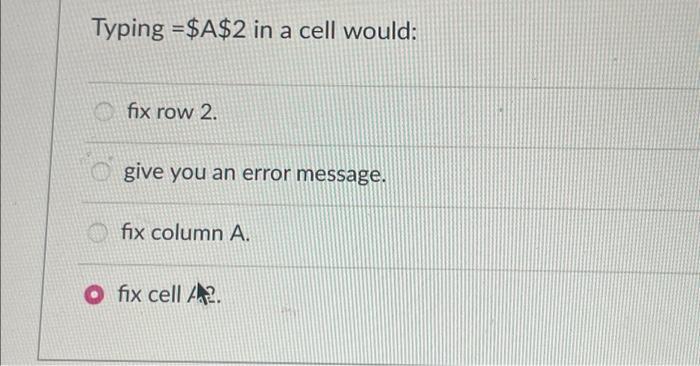 Typing =$A$2 in a cell would: fix row 2. give you an error message. fix column A. O fix cell A2.