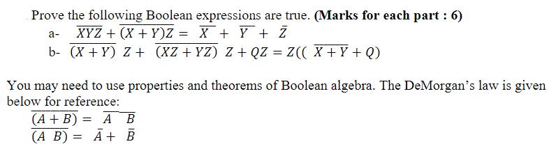 Prove the following Boolean expressions are true. (Marks for each part : 6) a- XYZ + (X+Y)Z = X + Y + Z b-