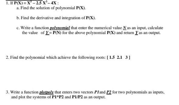1. If P(X)=X-2.5 X-4X: a. Find the solution of polynomial P(X). b. Find the derivative and integration of