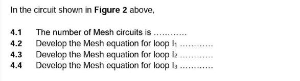 In the circuit shown in Figure 2 above, 4.1 4.2 4.3 4.4 The number of Mesh circuits is Develop the Mesh