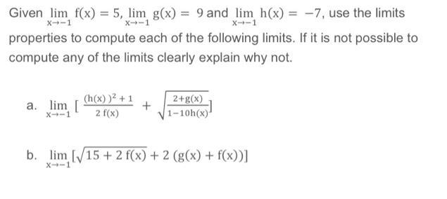 Given lim f(x) = 5, lim g(x) = 9 and lim h(x) = -7, use the limits X--1 X-1 X--1 properties to compute each