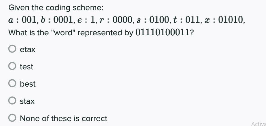 Given the coding scheme: a: 001, b: 0001, e: 1, r : 0000, s: 0100, t: 011, x : 01010, What is the 
