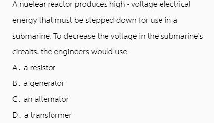 A nuelear reactor produces high-voltage electrical energy that must be stepped down for use in a submarine.