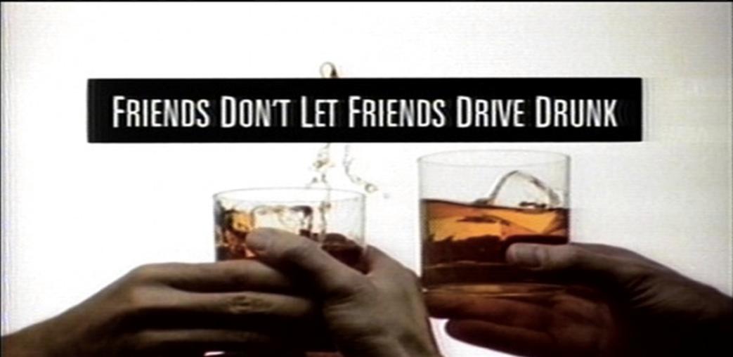 FRIENDS DON'T LET FRIENDS DRIVE DRUNK