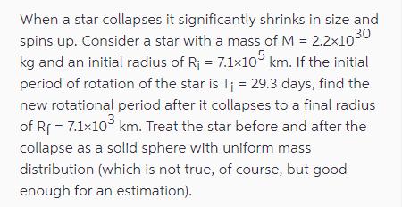 When a star collapses it significantly shrinks in size and spins up. Consider a star with a mass of M =