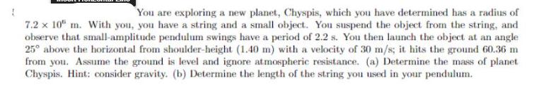 1 You are exploring a new planet, Chyspis, which you have determined has a radius of 7.2 x 10 m. With you,