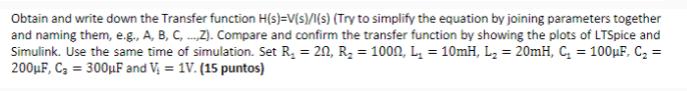 Obtain and write down the Transfer function H(s)-V(s)/(s) (Try to simplify the equation by joining parameters