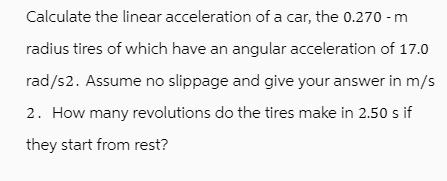 Calculate the linear acceleration of a car, the 0.270 - m radius tires of which have an angular acceleration