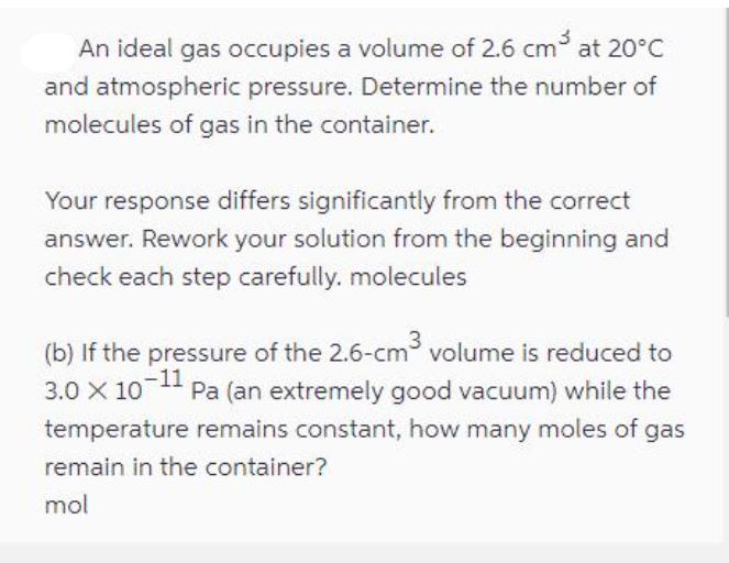 An ideal gas occupies a volume of 2.6 cm at 20C and atmospheric pressure. Determine the number of molecules