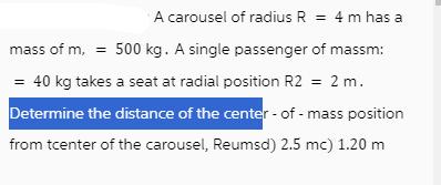 A carousel of radius R = 4m has a mass of m, = 500 kg. A single passenger of massm: = 40 kg takes a seat at