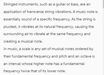 Stringed instruments, such as a guitar or bass, are an application of transverse string vibrations. A music