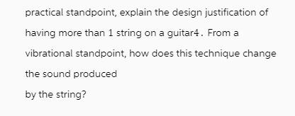 practical standpoint, explain the design justification of having more than 1 string on a guitar4. From a