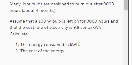 Many light bulbs are designed to burn out after 3000 hours (about 4 months). Assume that a 100 W bulb is left