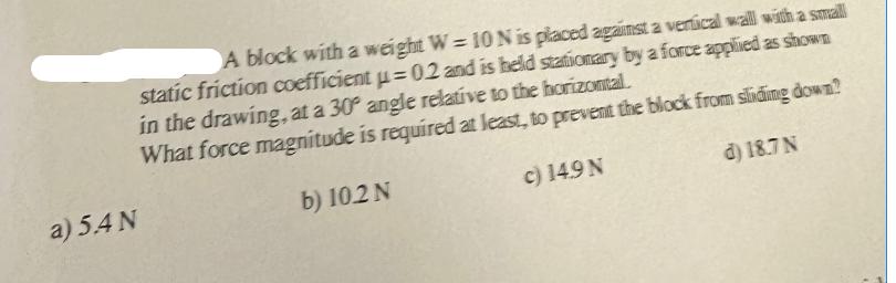 A block with a weight W=10N is placed against a vertical wall with a small static friction coefficient u=02