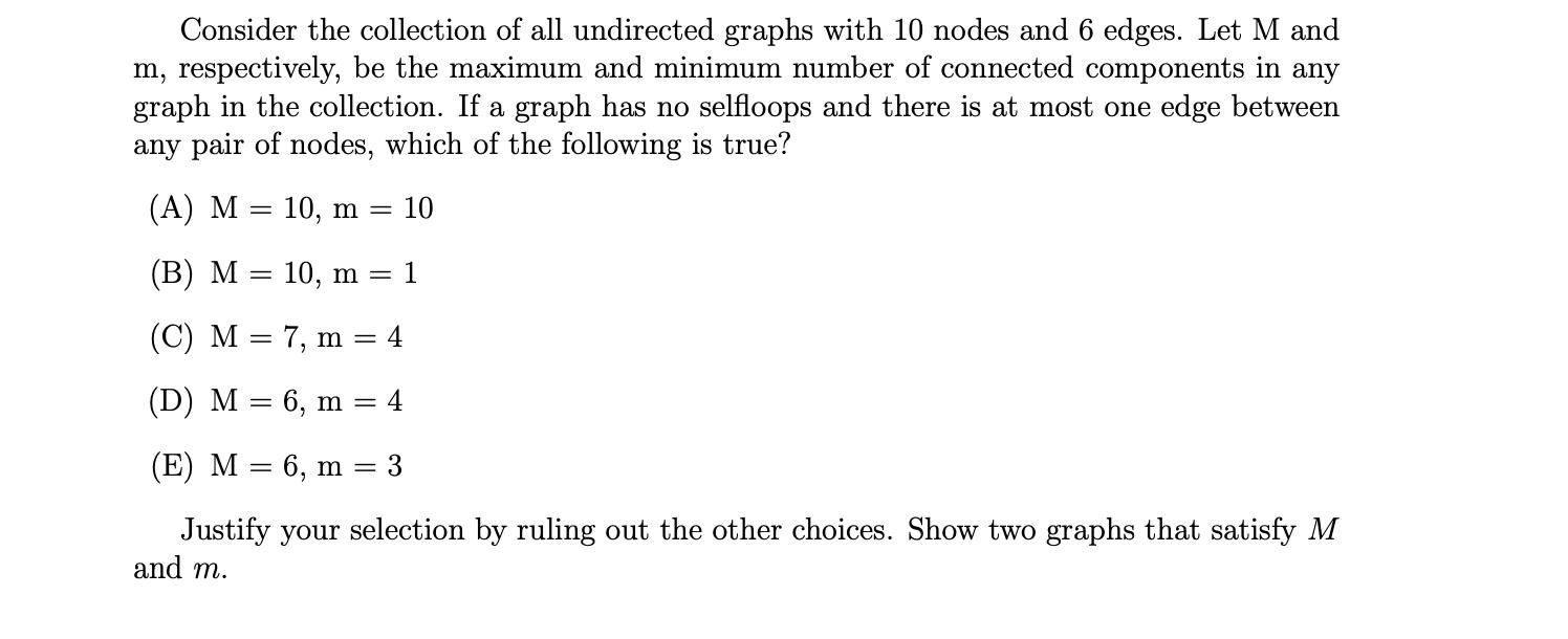 Consider the collection of all undirected graphs with 10 nodes and 6 edges. Let M and m, respectively, be the