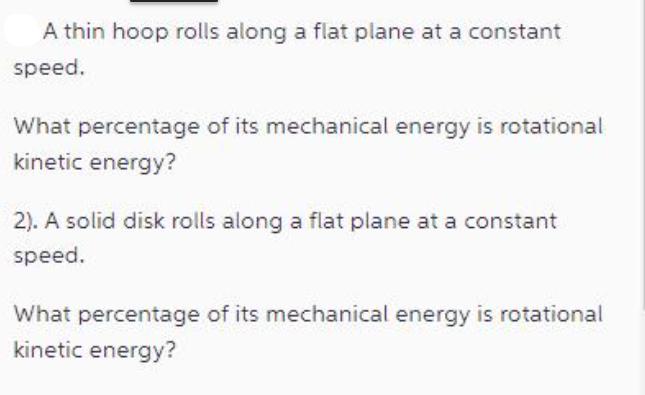 A thin hoop rolls along a flat plane at a constant speed. What percentage of its mechanical energy is