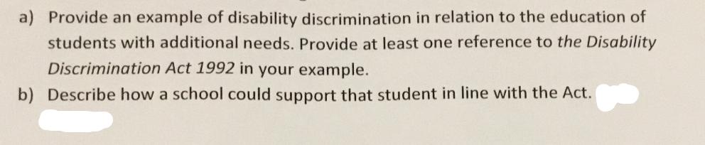 a) Provide an example of disability discrimination in relation to the education of students with additional