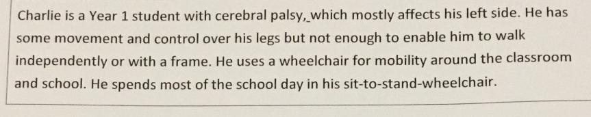 Charlie is a Year 1 student with cerebral palsy, which mostly affects his left side. He has some movement and