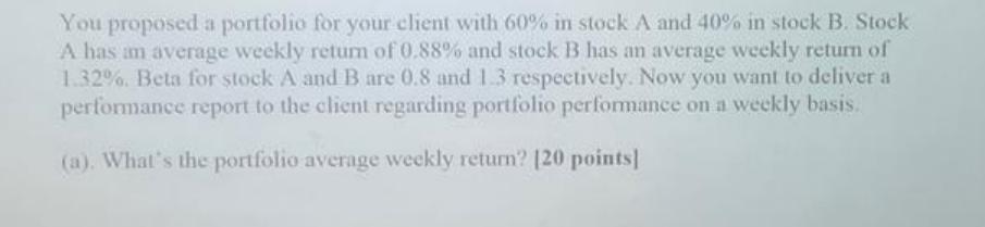 You proposed a portfolio for your client with 60% in stock A and 40% in stock B. Stock A has an average
