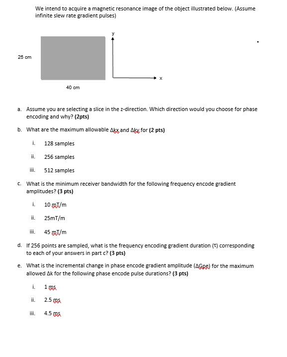25 cm We intend to acquire a magnetic resonance image of the object illustrated below. (Assume infinite slew