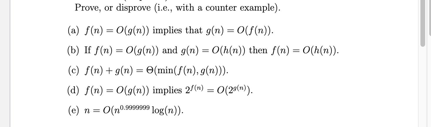 Prove, or disprove (i.e., with a counter example). (a) f(n) = O(g(n)) implies that g(n) = O(f(n)). (b) If