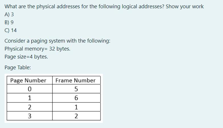 What are the physical addresses for the following logical addresses? Show your work A) 3 B) 9 C) 14 Consider
