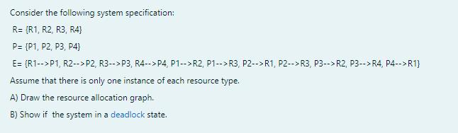 Consider the following system specification: R= (R1, R2, R3, R4} P= {P1, P2, P3, P4) E= (R1-->P1, R2--> P2,