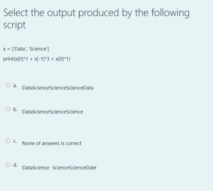 Select the output produced by the following script x = ['Data', 'Science'] print(x[0]*1 + x[-1]*3 + x[0]*1) O