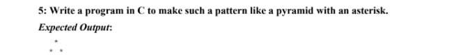 5: Write a program in C to make such a pattern like a pyramid with an asterisk. Expected Output: