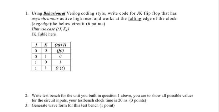 1. Using Behavioural Verilog coding style, write code for JK flip flop that has asynchronous active high