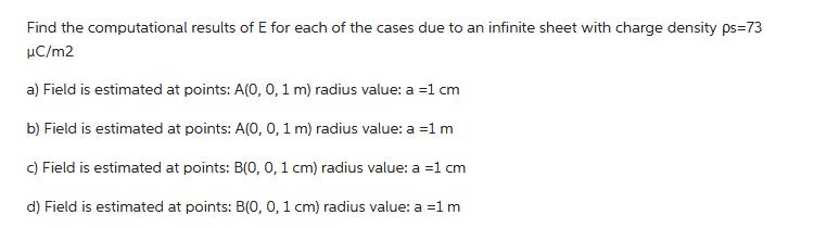Find the computational results of E for each of the cases due to an infinite sheet with charge density ps=73