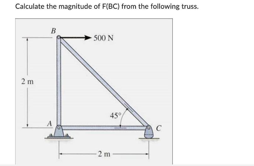 Calculate the magnitude of F(BC) from the following truss. 2 m B A 500 N 45 2 m C