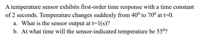 A temperature sensor exhibits first-order time response with a time constant of 2 seconds. Temperature