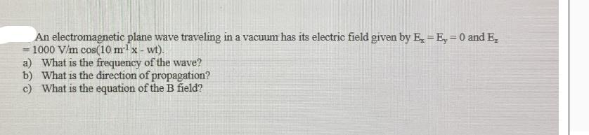 An electromagnetic plane wave traveling in a vacuum has its electric field given by E, = E, = 0 and E 1000