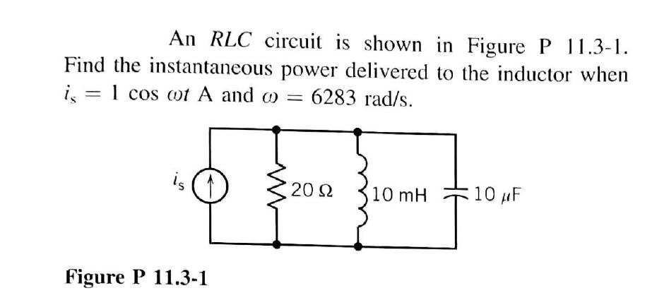 An RLC circuit is shown in Figure P 11.3-1. Find the instantaneous power delivered to the inductor when i = 1